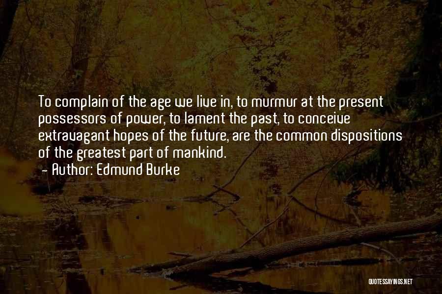 Edmund Burke Quotes: To Complain Of The Age We Live In, To Murmur At The Present Possessors Of Power, To Lament The Past,