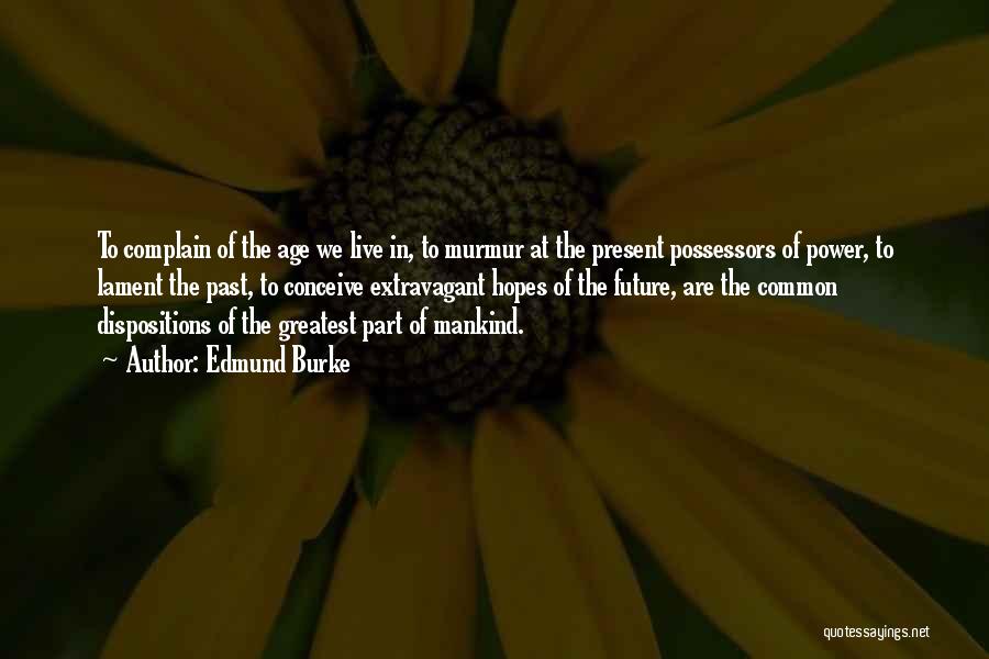 Edmund Burke Quotes: To Complain Of The Age We Live In, To Murmur At The Present Possessors Of Power, To Lament The Past,