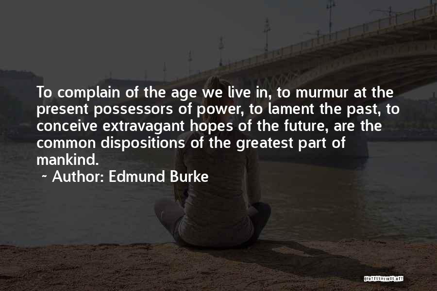 Edmund Burke Quotes: To Complain Of The Age We Live In, To Murmur At The Present Possessors Of Power, To Lament The Past,