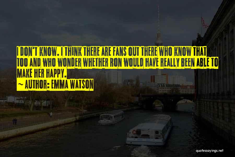 Emma Watson Quotes: I Don't Know. I Think There Are Fans Out There Who Know That Too And Who Wonder Whether Ron Would