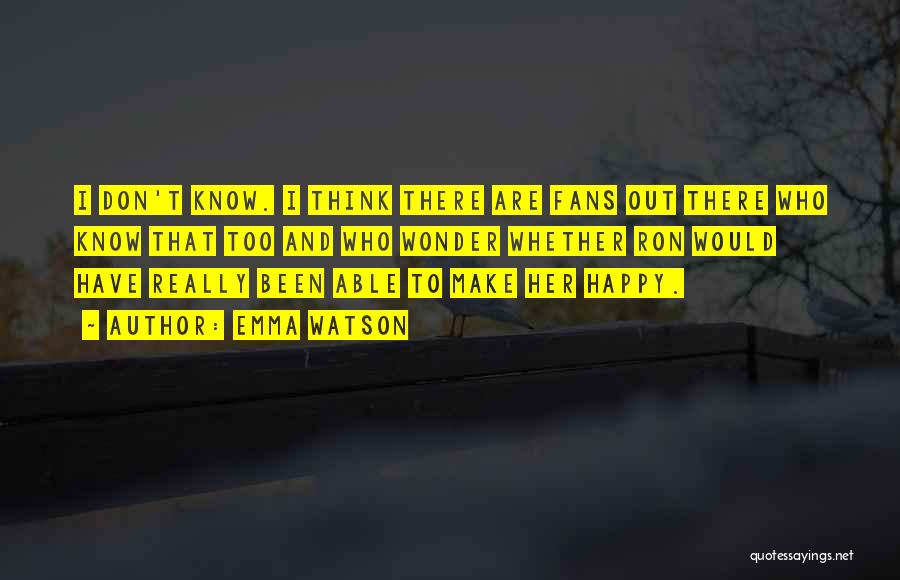 Emma Watson Quotes: I Don't Know. I Think There Are Fans Out There Who Know That Too And Who Wonder Whether Ron Would