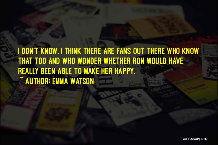 Emma Watson Quotes: I Don't Know. I Think There Are Fans Out There Who Know That Too And Who Wonder Whether Ron Would