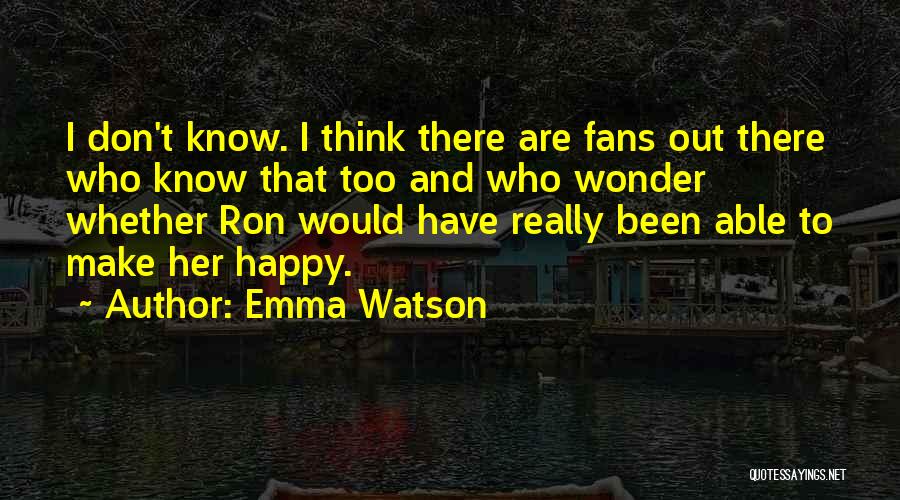 Emma Watson Quotes: I Don't Know. I Think There Are Fans Out There Who Know That Too And Who Wonder Whether Ron Would