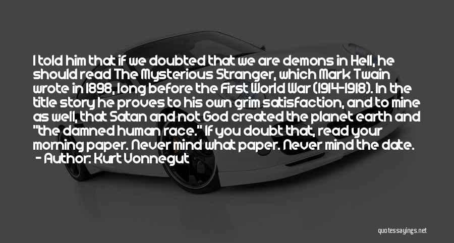 Kurt Vonnegut Quotes: I Told Him That If We Doubted That We Are Demons In Hell, He Should Read The Mysterious Stranger, Which