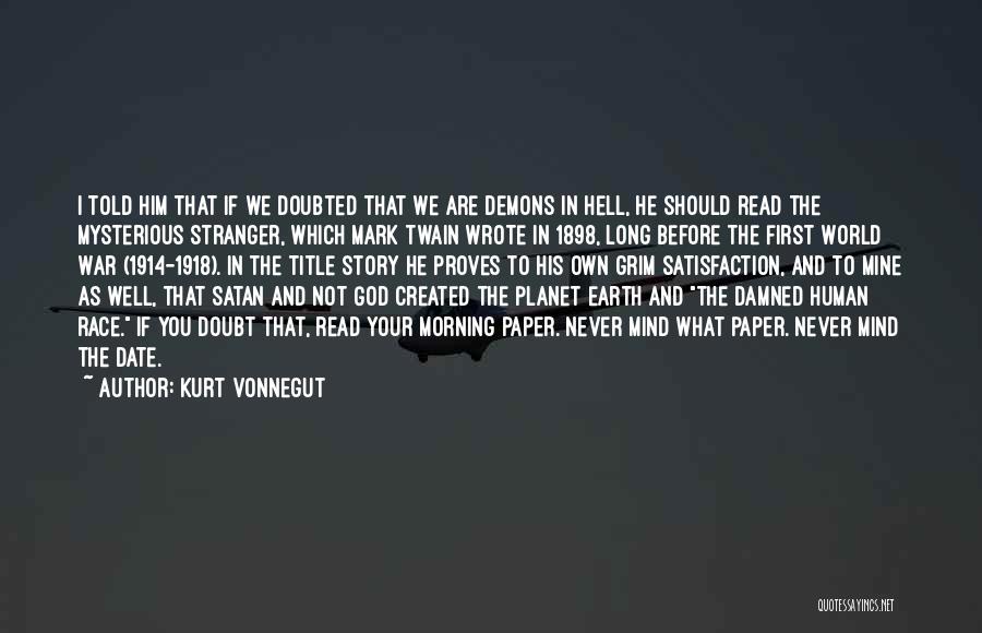 Kurt Vonnegut Quotes: I Told Him That If We Doubted That We Are Demons In Hell, He Should Read The Mysterious Stranger, Which