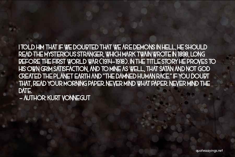 Kurt Vonnegut Quotes: I Told Him That If We Doubted That We Are Demons In Hell, He Should Read The Mysterious Stranger, Which