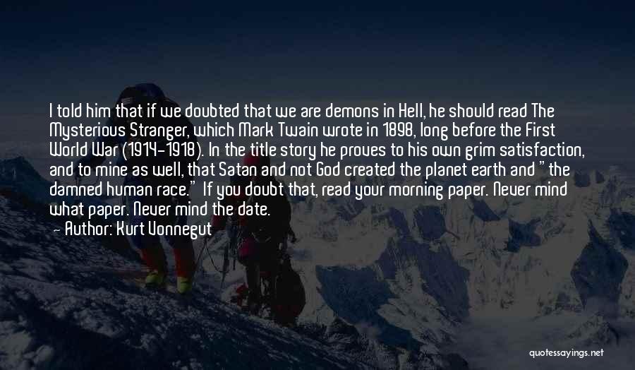 Kurt Vonnegut Quotes: I Told Him That If We Doubted That We Are Demons In Hell, He Should Read The Mysterious Stranger, Which