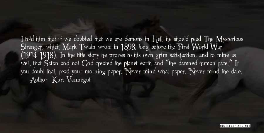 Kurt Vonnegut Quotes: I Told Him That If We Doubted That We Are Demons In Hell, He Should Read The Mysterious Stranger, Which