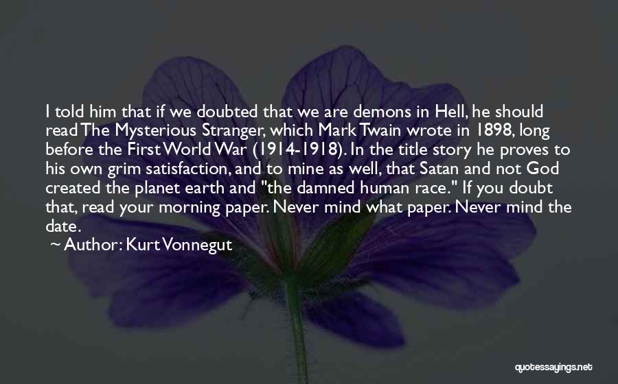 Kurt Vonnegut Quotes: I Told Him That If We Doubted That We Are Demons In Hell, He Should Read The Mysterious Stranger, Which