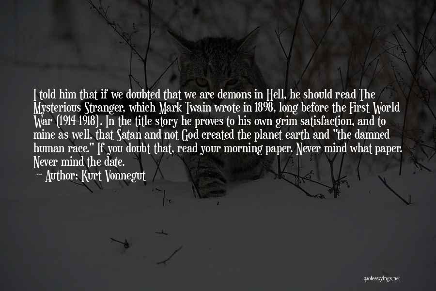 Kurt Vonnegut Quotes: I Told Him That If We Doubted That We Are Demons In Hell, He Should Read The Mysterious Stranger, Which