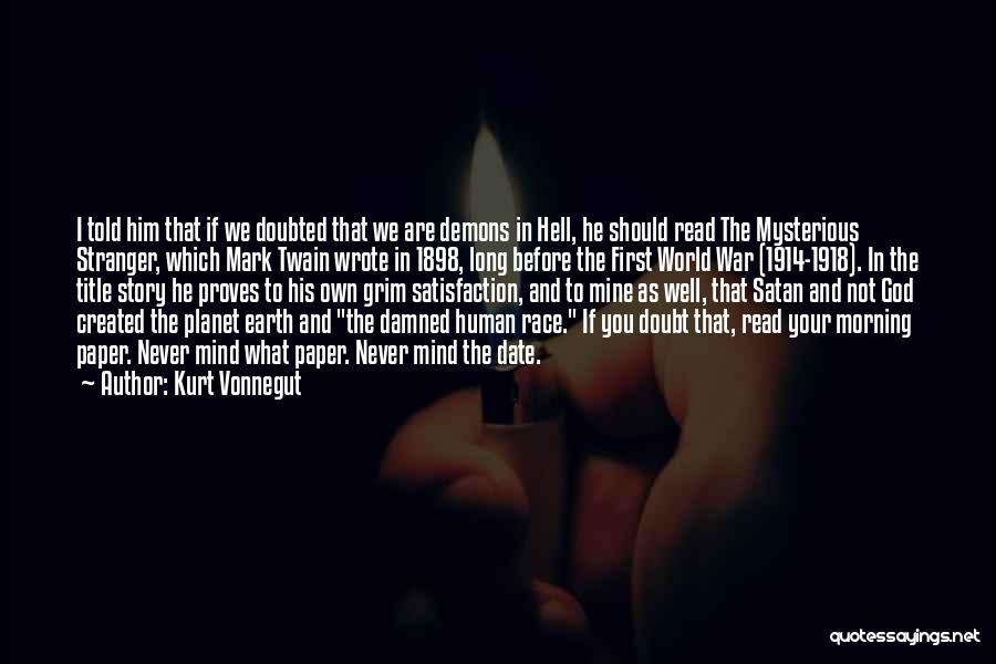 Kurt Vonnegut Quotes: I Told Him That If We Doubted That We Are Demons In Hell, He Should Read The Mysterious Stranger, Which