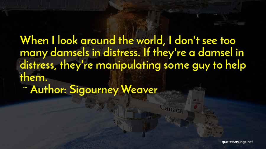 Sigourney Weaver Quotes: When I Look Around The World, I Don't See Too Many Damsels In Distress. If They're A Damsel In Distress,