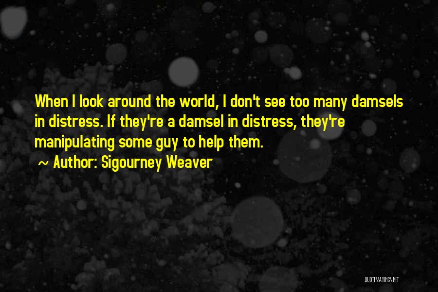 Sigourney Weaver Quotes: When I Look Around The World, I Don't See Too Many Damsels In Distress. If They're A Damsel In Distress,