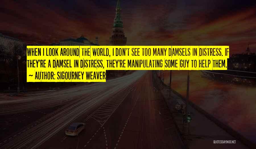 Sigourney Weaver Quotes: When I Look Around The World, I Don't See Too Many Damsels In Distress. If They're A Damsel In Distress,