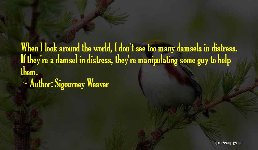 Sigourney Weaver Quotes: When I Look Around The World, I Don't See Too Many Damsels In Distress. If They're A Damsel In Distress,