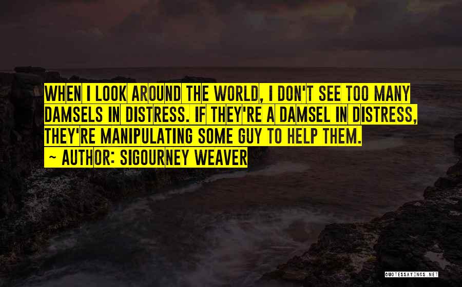 Sigourney Weaver Quotes: When I Look Around The World, I Don't See Too Many Damsels In Distress. If They're A Damsel In Distress,