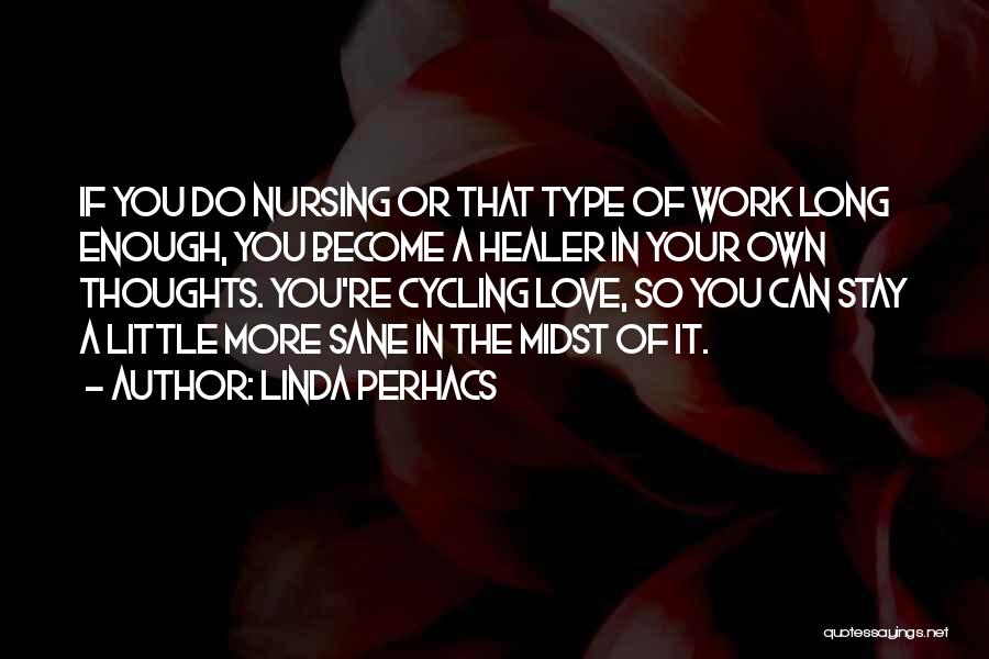 Linda Perhacs Quotes: If You Do Nursing Or That Type Of Work Long Enough, You Become A Healer In Your Own Thoughts. You're
