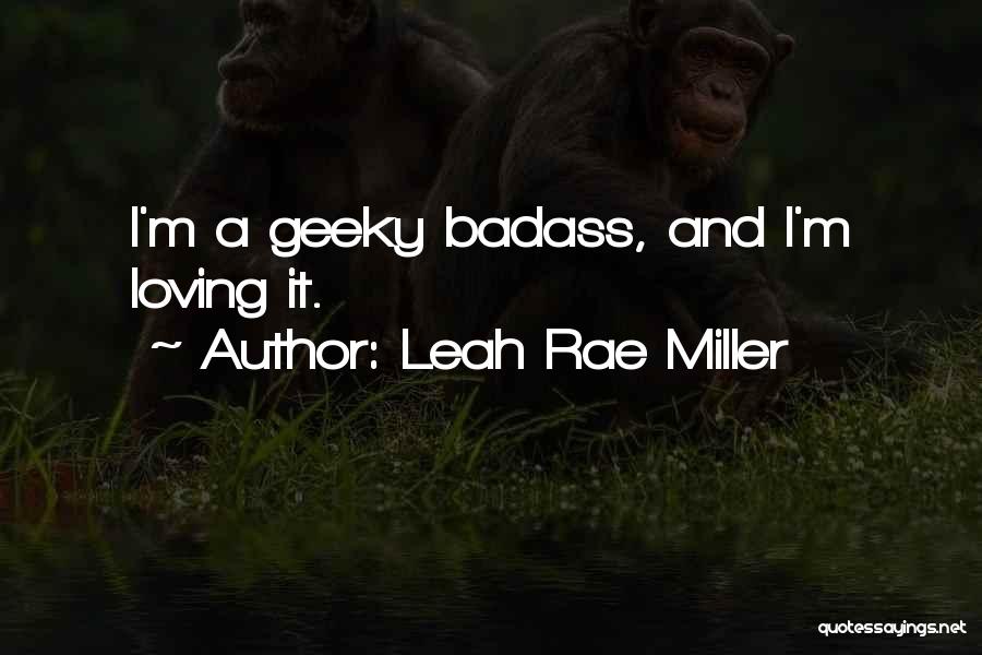 Leah Rae Miller Quotes: I'm A Geeky Badass, And I'm Loving It.