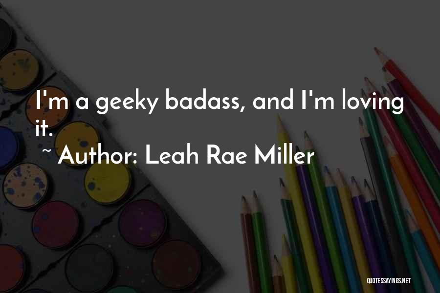 Leah Rae Miller Quotes: I'm A Geeky Badass, And I'm Loving It.