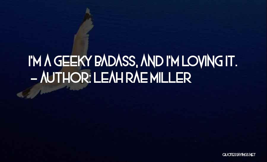 Leah Rae Miller Quotes: I'm A Geeky Badass, And I'm Loving It.