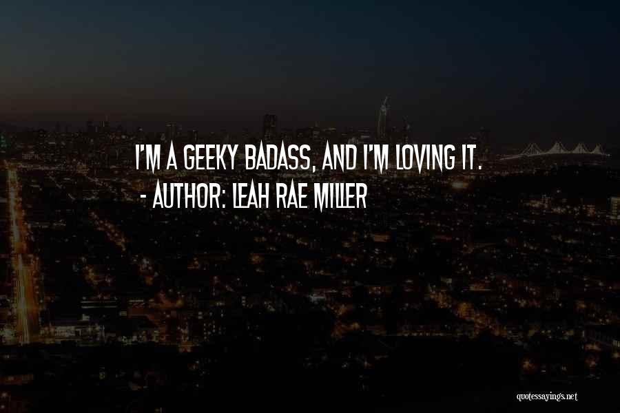 Leah Rae Miller Quotes: I'm A Geeky Badass, And I'm Loving It.