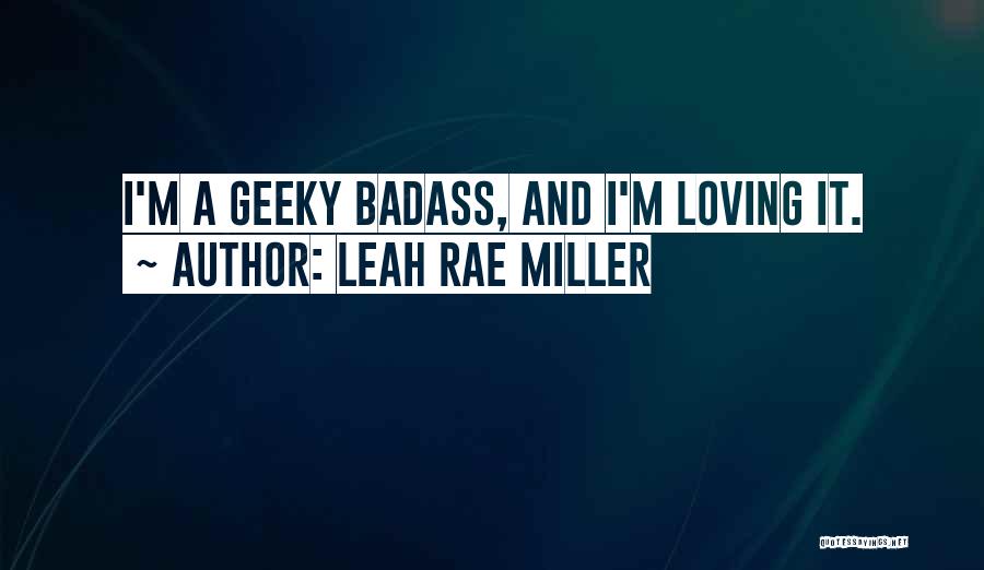 Leah Rae Miller Quotes: I'm A Geeky Badass, And I'm Loving It.