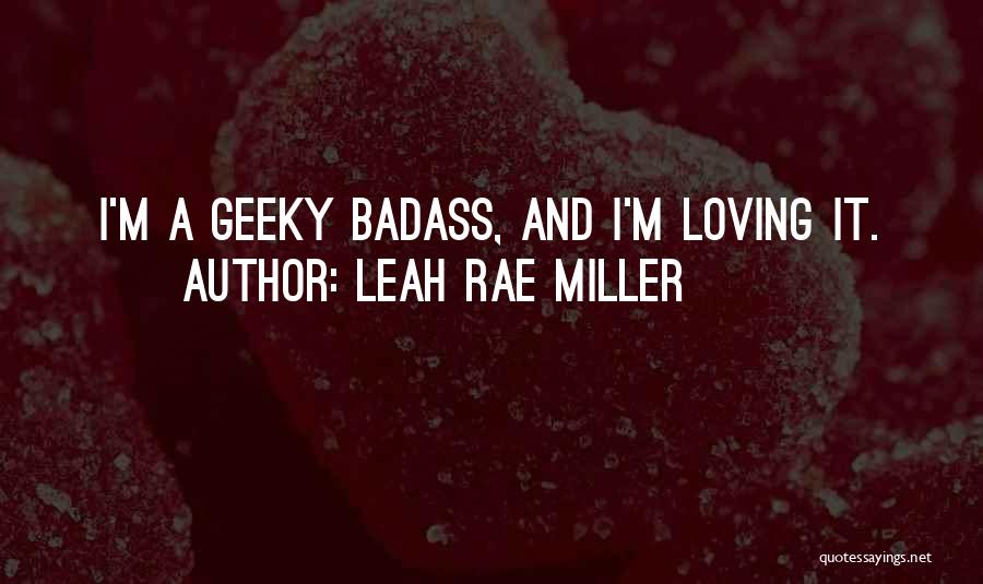 Leah Rae Miller Quotes: I'm A Geeky Badass, And I'm Loving It.