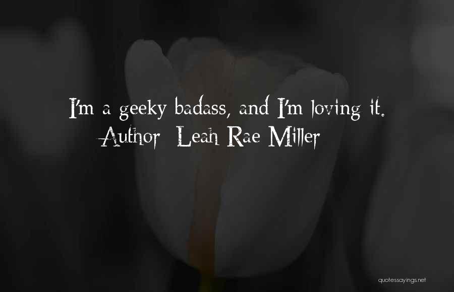 Leah Rae Miller Quotes: I'm A Geeky Badass, And I'm Loving It.