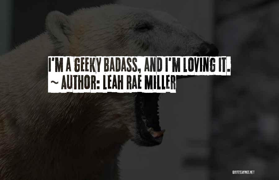 Leah Rae Miller Quotes: I'm A Geeky Badass, And I'm Loving It.