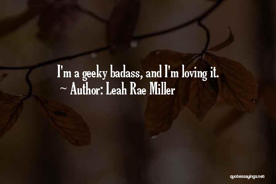 Leah Rae Miller Quotes: I'm A Geeky Badass, And I'm Loving It.