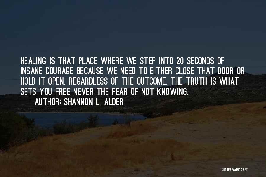 Shannon L. Alder Quotes: Healing Is That Place Where We Step Into 20 Seconds Of Insane Courage Because We Need To Either Close That