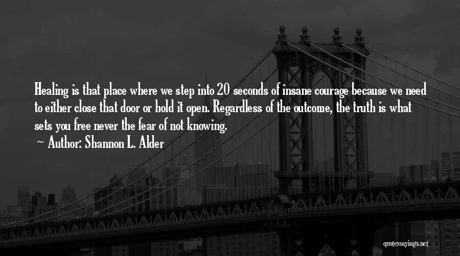 Shannon L. Alder Quotes: Healing Is That Place Where We Step Into 20 Seconds Of Insane Courage Because We Need To Either Close That