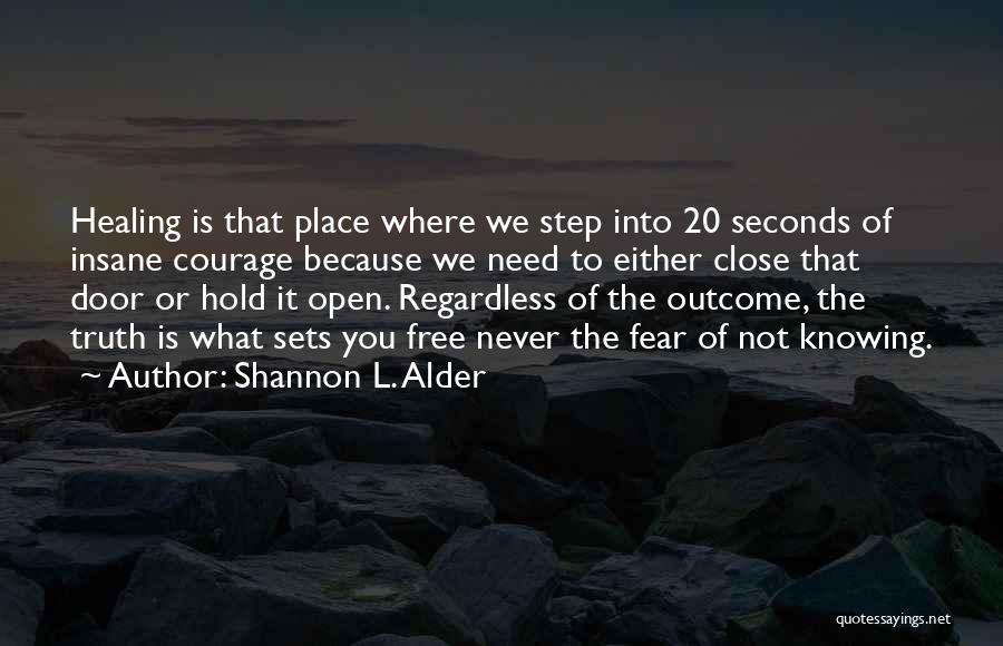 Shannon L. Alder Quotes: Healing Is That Place Where We Step Into 20 Seconds Of Insane Courage Because We Need To Either Close That