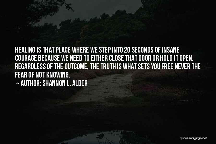 Shannon L. Alder Quotes: Healing Is That Place Where We Step Into 20 Seconds Of Insane Courage Because We Need To Either Close That