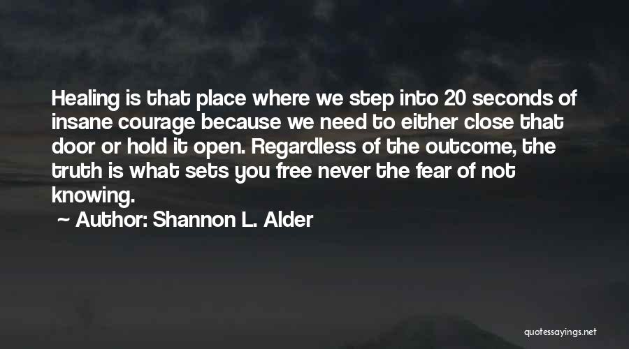 Shannon L. Alder Quotes: Healing Is That Place Where We Step Into 20 Seconds Of Insane Courage Because We Need To Either Close That