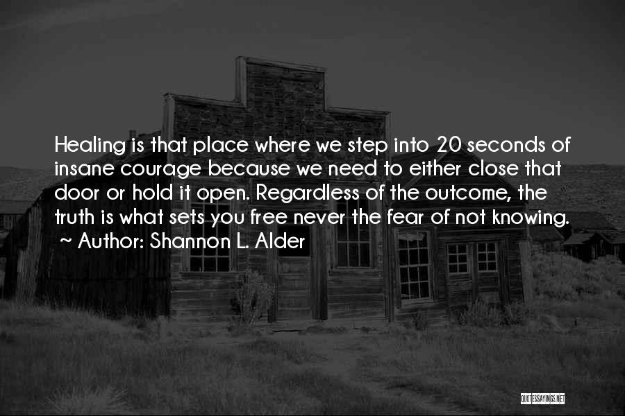 Shannon L. Alder Quotes: Healing Is That Place Where We Step Into 20 Seconds Of Insane Courage Because We Need To Either Close That