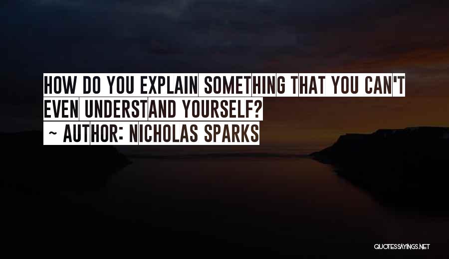 Nicholas Sparks Quotes: How Do You Explain Something That You Can't Even Understand Yourself?