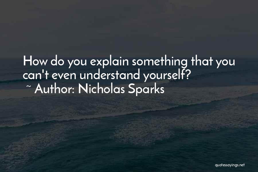 Nicholas Sparks Quotes: How Do You Explain Something That You Can't Even Understand Yourself?