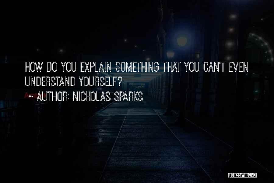 Nicholas Sparks Quotes: How Do You Explain Something That You Can't Even Understand Yourself?