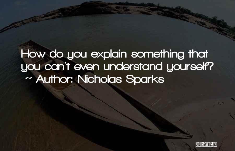 Nicholas Sparks Quotes: How Do You Explain Something That You Can't Even Understand Yourself?