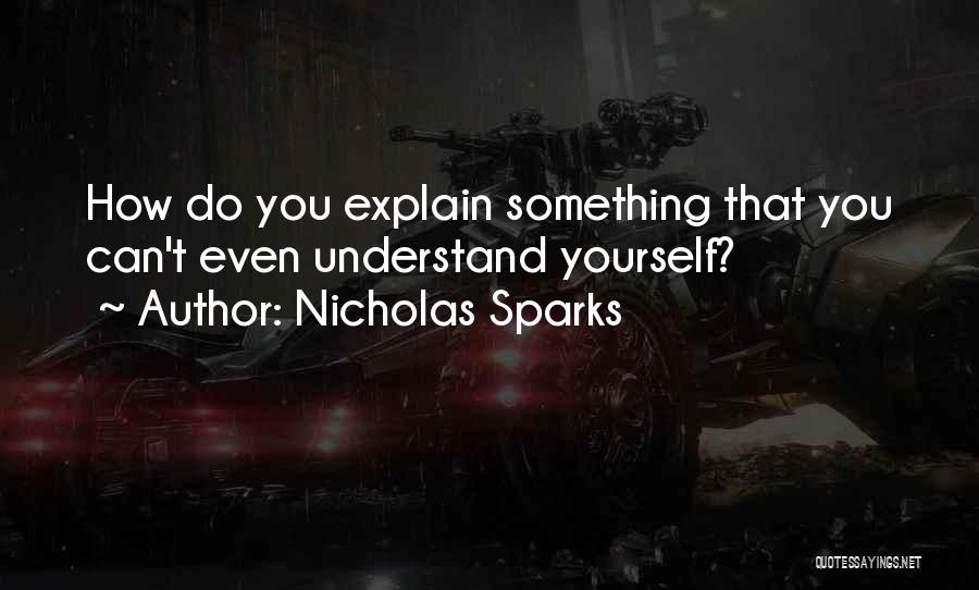 Nicholas Sparks Quotes: How Do You Explain Something That You Can't Even Understand Yourself?