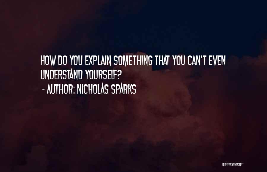 Nicholas Sparks Quotes: How Do You Explain Something That You Can't Even Understand Yourself?