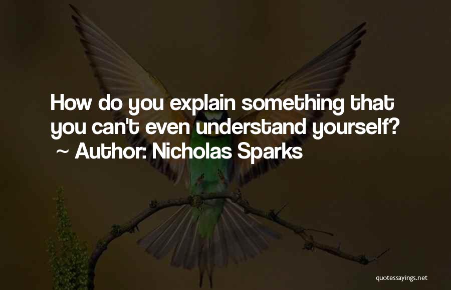 Nicholas Sparks Quotes: How Do You Explain Something That You Can't Even Understand Yourself?