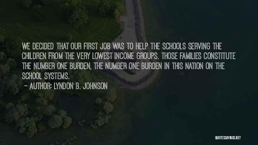 Lyndon B. Johnson Quotes: We Decided That Our First Job Was To Help The Schools Serving The Children From The Very Lowest Income Groups.