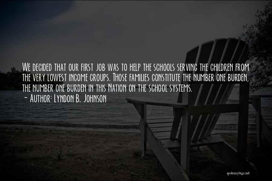 Lyndon B. Johnson Quotes: We Decided That Our First Job Was To Help The Schools Serving The Children From The Very Lowest Income Groups.