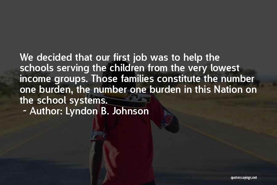 Lyndon B. Johnson Quotes: We Decided That Our First Job Was To Help The Schools Serving The Children From The Very Lowest Income Groups.