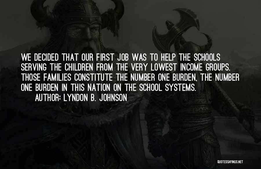 Lyndon B. Johnson Quotes: We Decided That Our First Job Was To Help The Schools Serving The Children From The Very Lowest Income Groups.