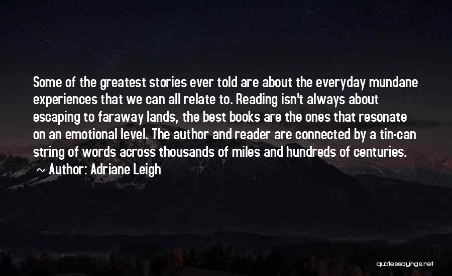 Adriane Leigh Quotes: Some Of The Greatest Stories Ever Told Are About The Everyday Mundane Experiences That We Can All Relate To. Reading