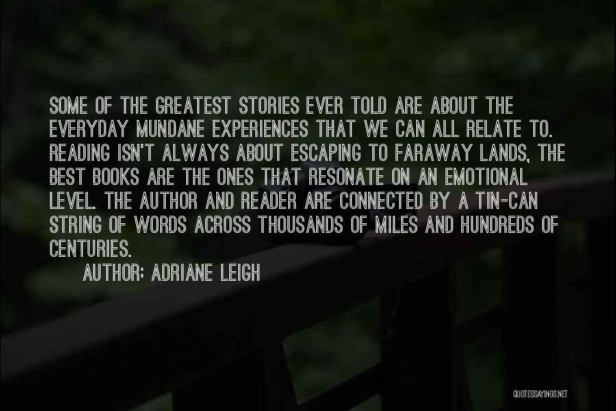 Adriane Leigh Quotes: Some Of The Greatest Stories Ever Told Are About The Everyday Mundane Experiences That We Can All Relate To. Reading