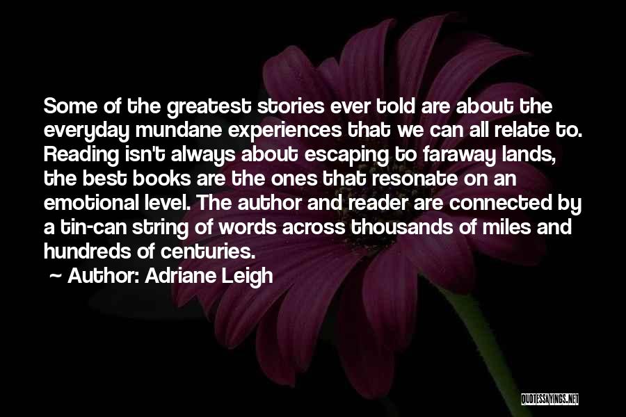 Adriane Leigh Quotes: Some Of The Greatest Stories Ever Told Are About The Everyday Mundane Experiences That We Can All Relate To. Reading